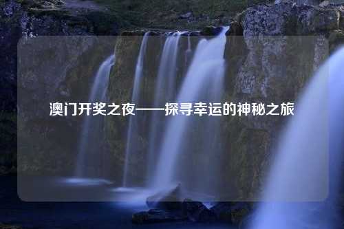 澳门开奖之夜——探寻幸运的神秘之旅